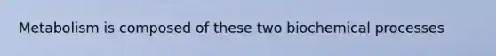 Metabolism is composed of these two biochemical processes