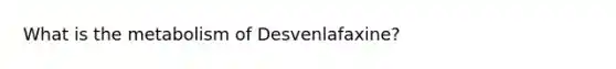 What is the metabolism of Desvenlafaxine?