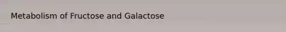 Metabolism of Fructose and Galactose