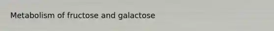 Metabolism of fructose and galactose