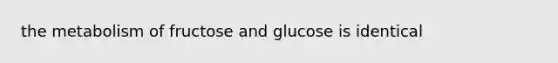 the metabolism of fructose and glucose is identical