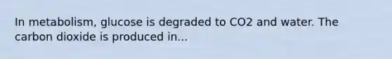 In metabolism, glucose is degraded to CO2 and water. The carbon dioxide is produced in...