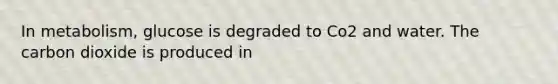 In metabolism, glucose is degraded to Co2 and water. The carbon dioxide is produced in