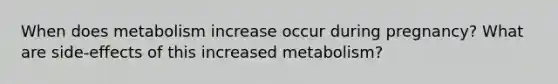 When does metabolism increase occur during pregnancy? What are side-effects of this increased metabolism?