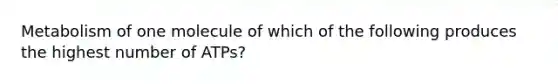 Metabolism of one molecule of which of the following produces the highest number of ATPs?