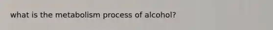 what is the metabolism process of alcohol?