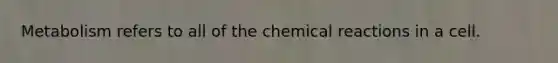 Metabolism refers to all of the <a href='https://www.questionai.com/knowledge/kc6NTom4Ep-chemical-reactions' class='anchor-knowledge'>chemical reactions</a> in a cell.