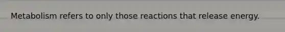 Metabolism refers to only those reactions that release energy.