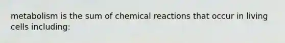 metabolism is the sum of chemical reactions that occur in living cells including: