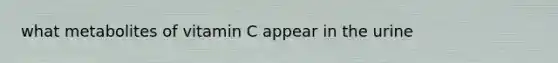 what metabolites of vitamin C appear in the urine
