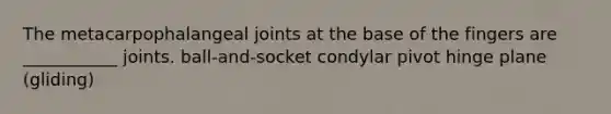 The metacarpophalangeal joints at the base of the fingers are ___________ joints. ball-and-socket condylar pivot hinge plane (gliding)