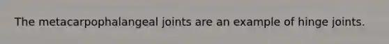 The metacarpophalangeal joints are an example of hinge joints.