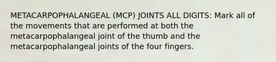 METACARPOPHALANGEAL (MCP) JOINTS ALL DIGITS: Mark all of the movements that are performed at both the metacarpophalangeal joint of the thumb and the metacarpophalangeal joints of the four fingers.