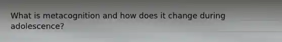What is metacognition and how does it change during adolescence?