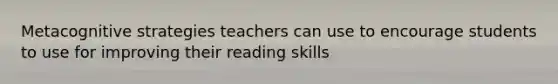 Metacognitive strategies teachers can use to encourage students to use for improving their reading skills