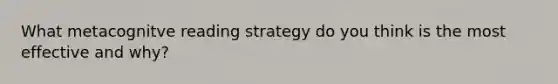 What metacognitve reading strategy do you think is the most effective and why?