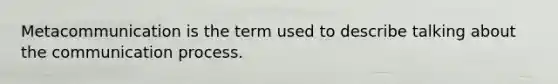 Metacommunication is the term used to describe talking about the communication process.