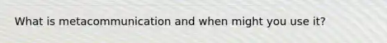 What is metacommunication and when might you use it?