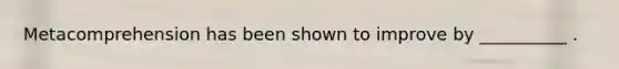 Metacomprehension has been shown to improve by __________ .