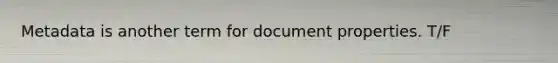 Metadata is another term for document properties. T/F