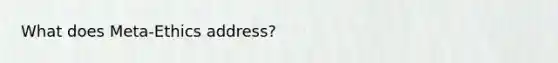 What does Meta-Ethics address?