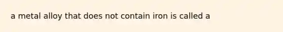 a metal alloy that does not contain iron is called a