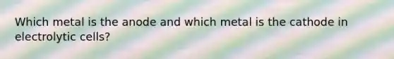 Which metal is the anode and which metal is the cathode in electrolytic cells?