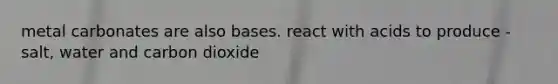 metal carbonates are also bases. react with acids to produce - salt, water and carbon dioxide