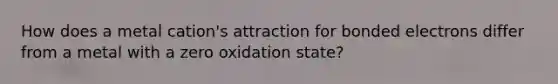 How does a metal cation's attraction for bonded electrons differ from a metal with a zero oxidation state?