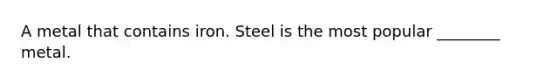 A metal that contains iron. Steel is the most popular ________ metal.