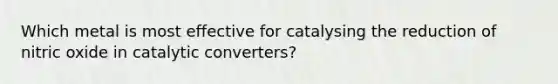 Which metal is most effective for catalysing the reduction of nitric oxide in catalytic converters?