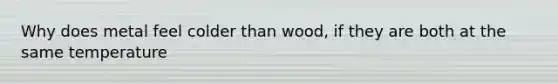 Why does metal feel colder than wood, if they are both at the same temperature