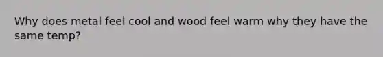 Why does metal feel cool and wood feel warm why they have the same temp?