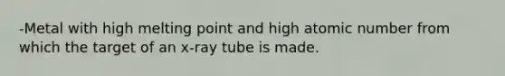 -Metal with high melting point and high atomic number from which the target of an x-ray tube is made.