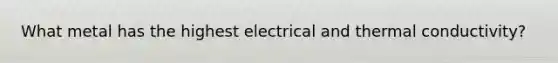 What metal has the highest electrical and thermal conductivity?