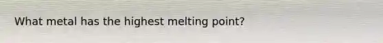 What metal has the highest melting point?