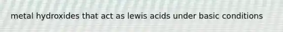 metal hydroxides that act as lewis acids under basic conditions