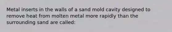 Metal inserts in the walls of a sand mold cavity designed to remove heat from molten metal more rapidly than the surrounding sand are called: