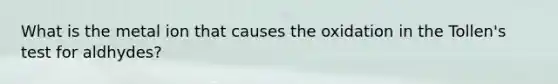 What is the metal ion that causes the oxidation in the Tollen's test for aldhydes?