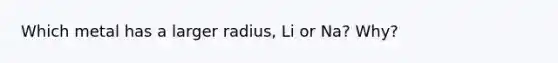 Which metal has a larger radius, Li or Na? Why?