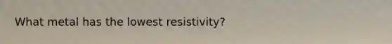 What metal has the lowest resistivity?