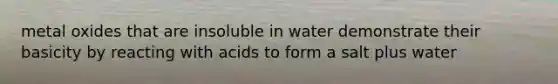 metal oxides that are insoluble in water demonstrate their basicity by reacting with acids to form a salt plus water