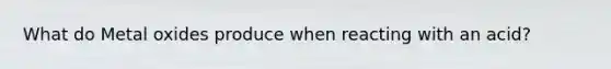 What do Metal oxides produce when reacting with an acid?