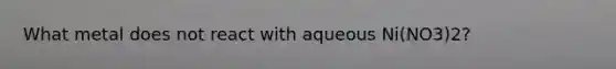 What metal does not react with aqueous Ni(NO3)2?