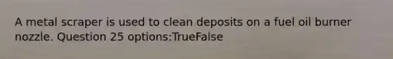 A metal scraper is used to clean deposits on a fuel oil burner nozzle. Question 25 options:TrueFalse