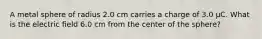 A metal sphere of radius 2.0 cm carries a charge of 3.0 μC. What is the electric field 6.0 cm from the center of the sphere?