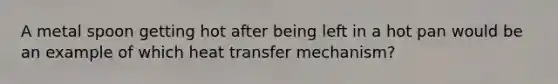 A metal spoon getting hot after being left in a hot pan would be an example of which heat transfer mechanism?