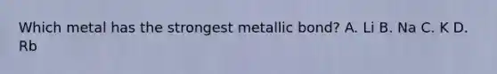 Which metal has the strongest metallic bond? A. Li B. Na C. K D. Rb