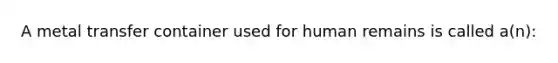 A metal transfer container used for human remains is called a(n):