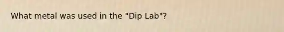 What metal was used in the "Dip Lab"?